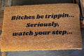 The Doormat District doormat with text 'Bitches Be Trippin ,Seriously, Watch Your Step'